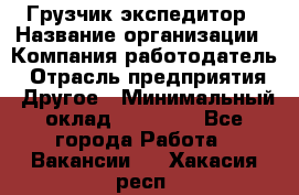 Грузчик экспедитор › Название организации ­ Компания-работодатель › Отрасль предприятия ­ Другое › Минимальный оклад ­ 24 000 - Все города Работа » Вакансии   . Хакасия респ.